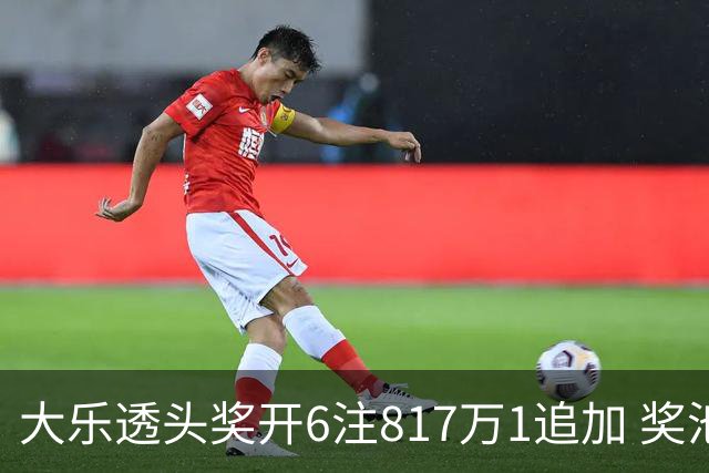大乐透头奖开6注817万1追加 奖池重回8亿